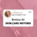 Skin care noturno: Como fazer e quais produtos usar